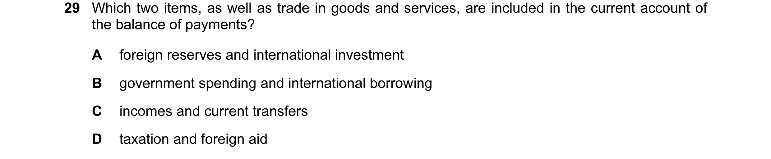 Question 10: Which two items, as well as trade in goods and services, are included in the current account of the balance of payments? A foreign reserves…