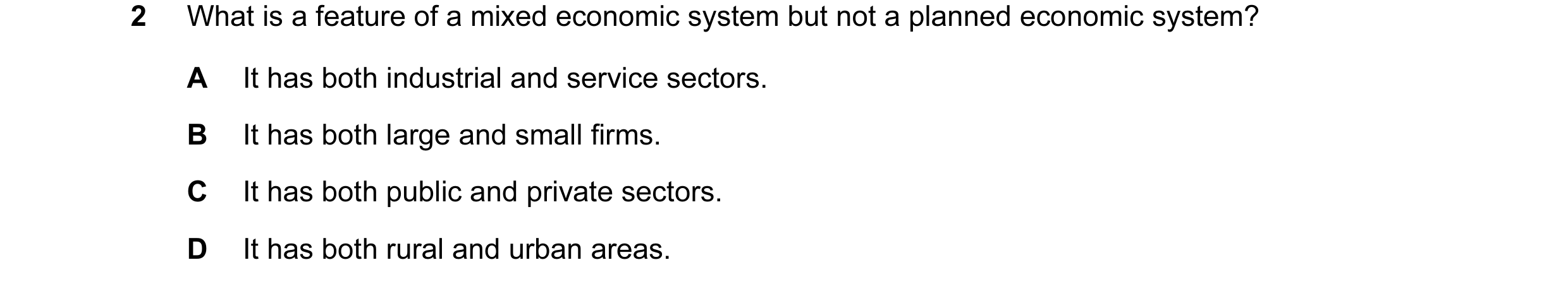 Question 8: What is a feature of a mixed economic system but not a planned economic system? A It has both industrial and service sectors. B It has both…