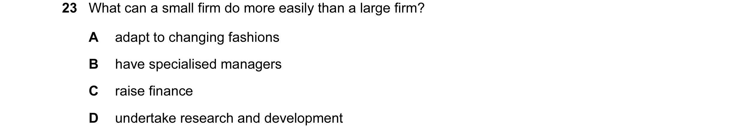Question 2: What can a small firm do more easily than a large firm? A adapt to changing fashions B have specialised managers C raise finance D undertak…