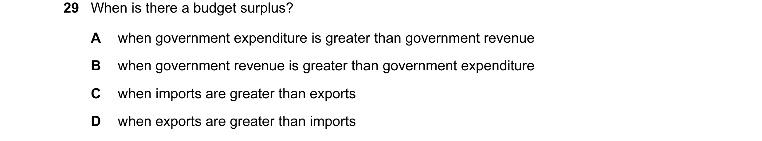 Question 24: When is there a budget surplus? A when government expenditure is greater than government revenue B when government revenue is greater than …