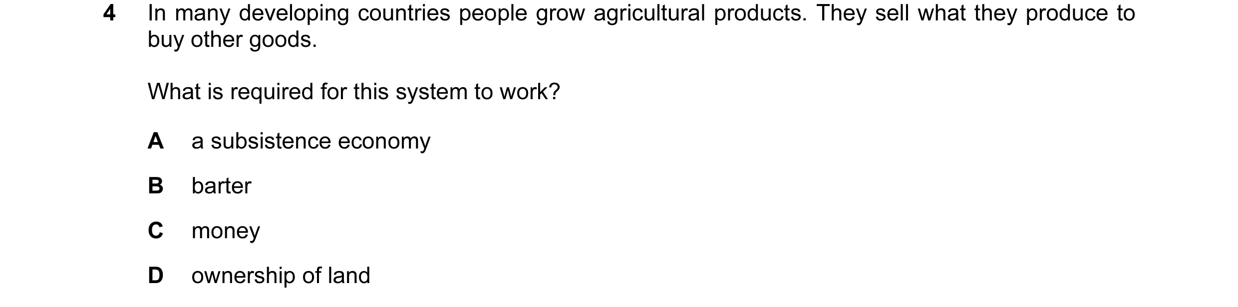 Question 10: In many developing countries people grow agricultural products. They sell what they produce to buy other goods. What is required for this s…