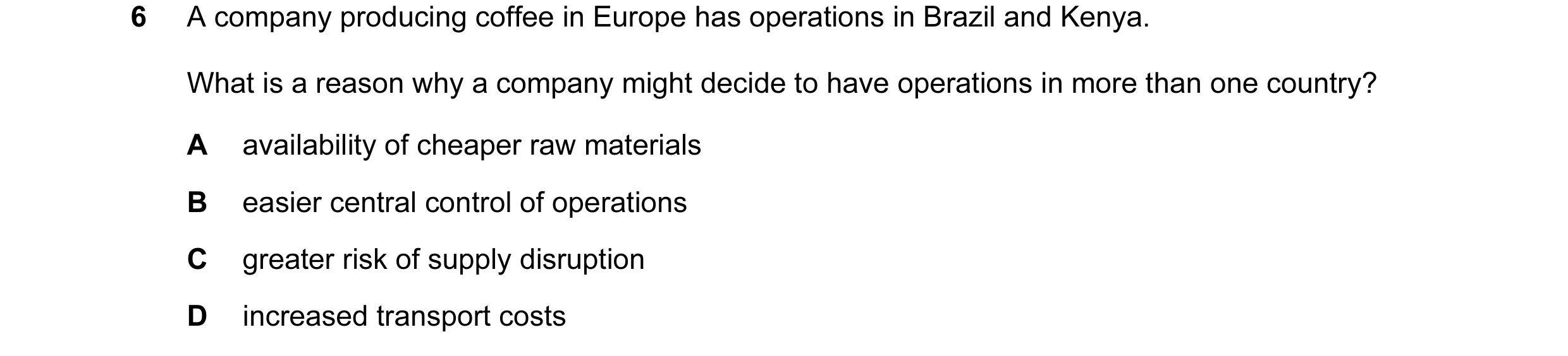 Question 19: A company producing coffee in Europe has operations in Brazil and Kenya. What is a reason why a company might decide to have operations in …