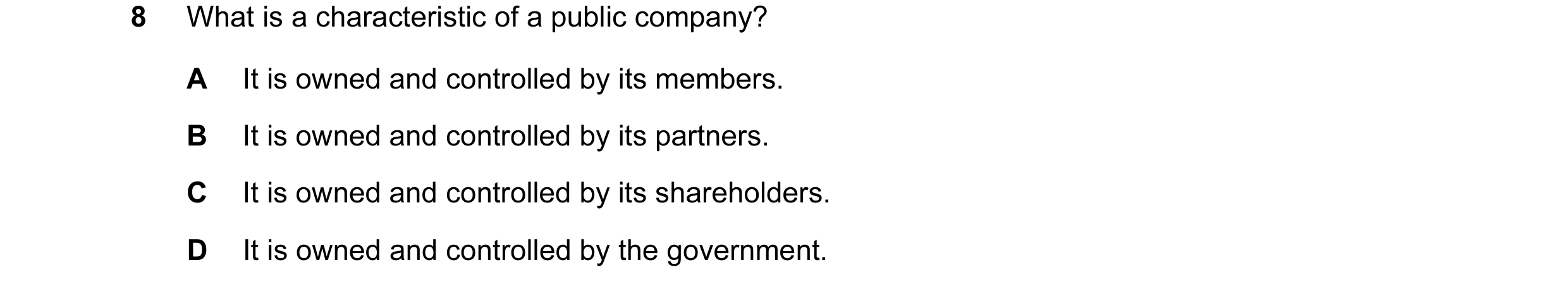 Question 13: What is a characteristic of a public company? A It is owned and controlled by its members. B It is owned and controlled by its partners. C …