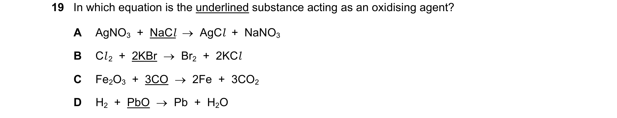 Question 13: In which equation is the underlined substance acting as an oxidising agent? A AgNO3 + NaCl AgCl + NaNO3 B Cl 2 + 2KBr Br2 + …