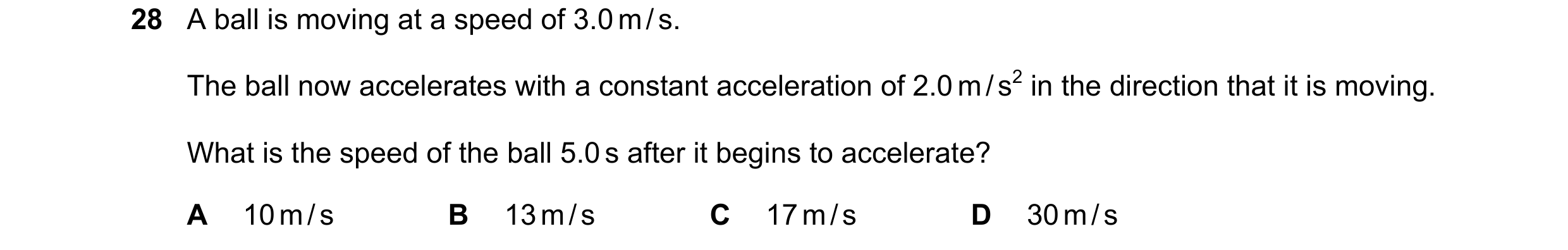 Question 14: A ball is moving at a speed of 3.0 m / s. The ball now accelerates with a constant acceleration of 2.0 m / s2 in the direction that it is m…