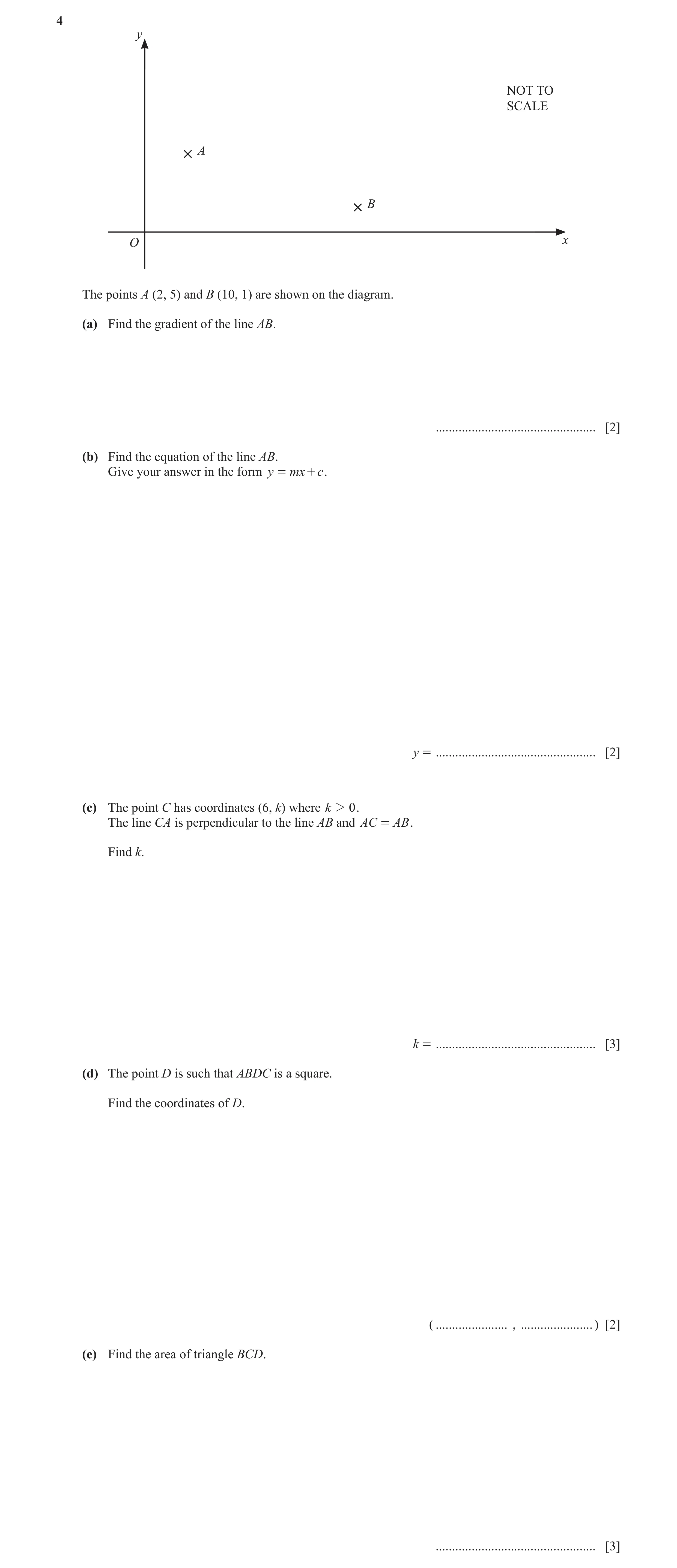 Question 11: y NOT TO SCALE A B O x The points A (2, 5) and B (10, 1) are shown on the diagram. (a) Find the gradient of the line AB. ..................…