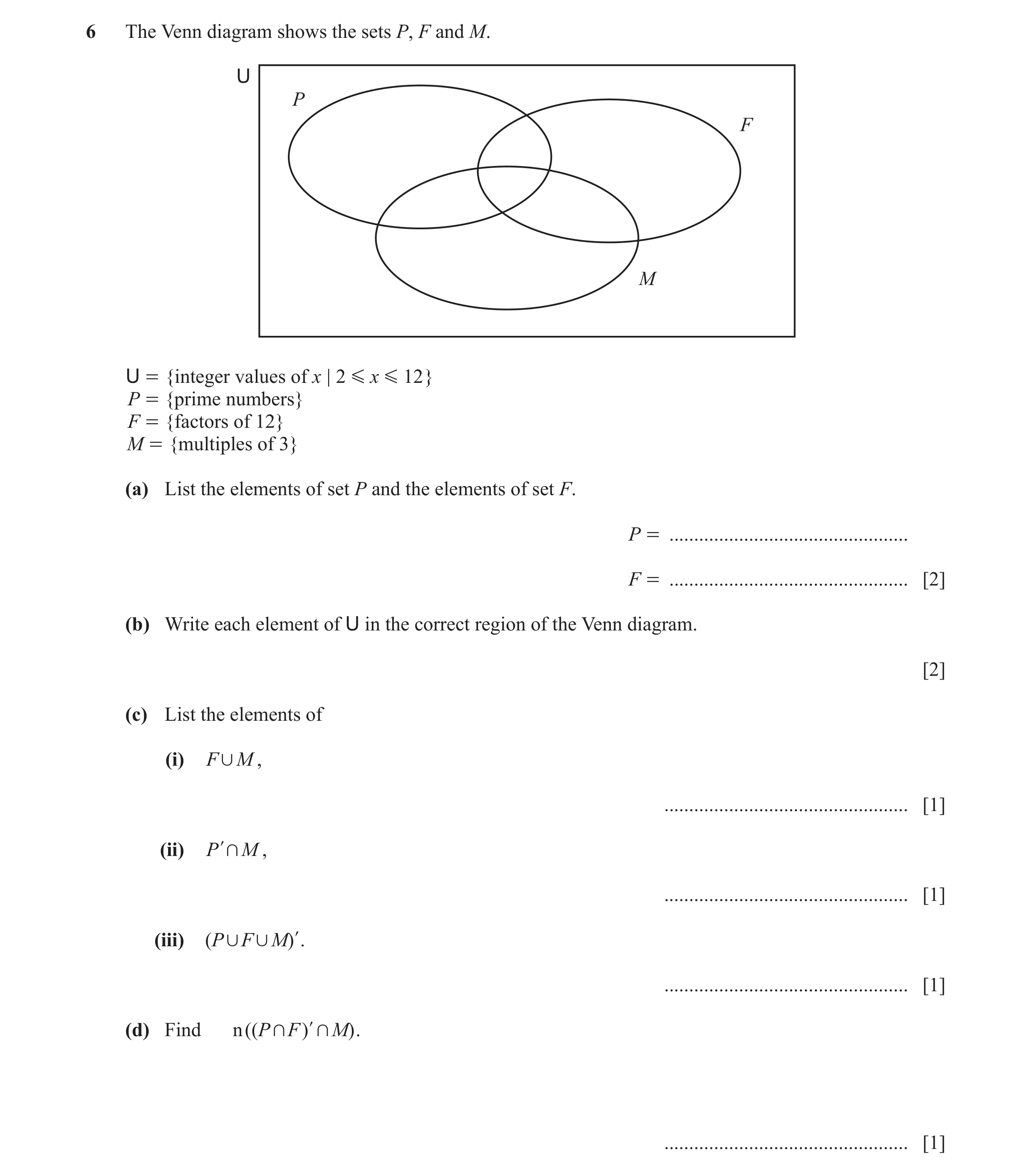Question 7: The Venn diagram shows the sets P, F and M. U P F M U = {integer values of x ; 2 G x G 12 } P = {prime numbers} F = {factors of 12} M = {mu…