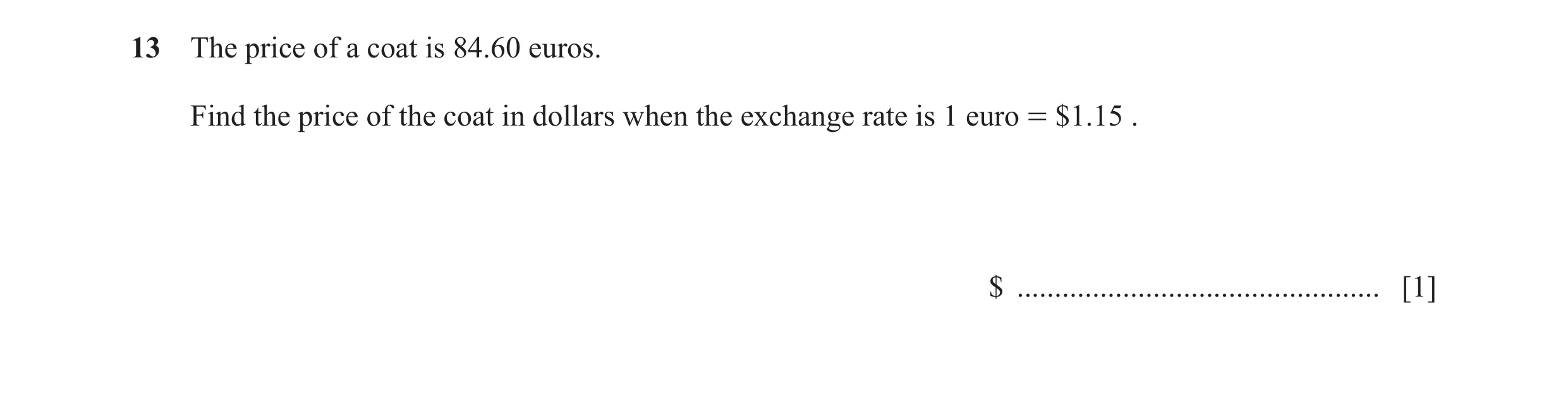 Question 111: The price of a coat is 84.60 euros. Find the price of the coat in dollars when the exchange rate is 1 euro = $1.15 . $ ....................…