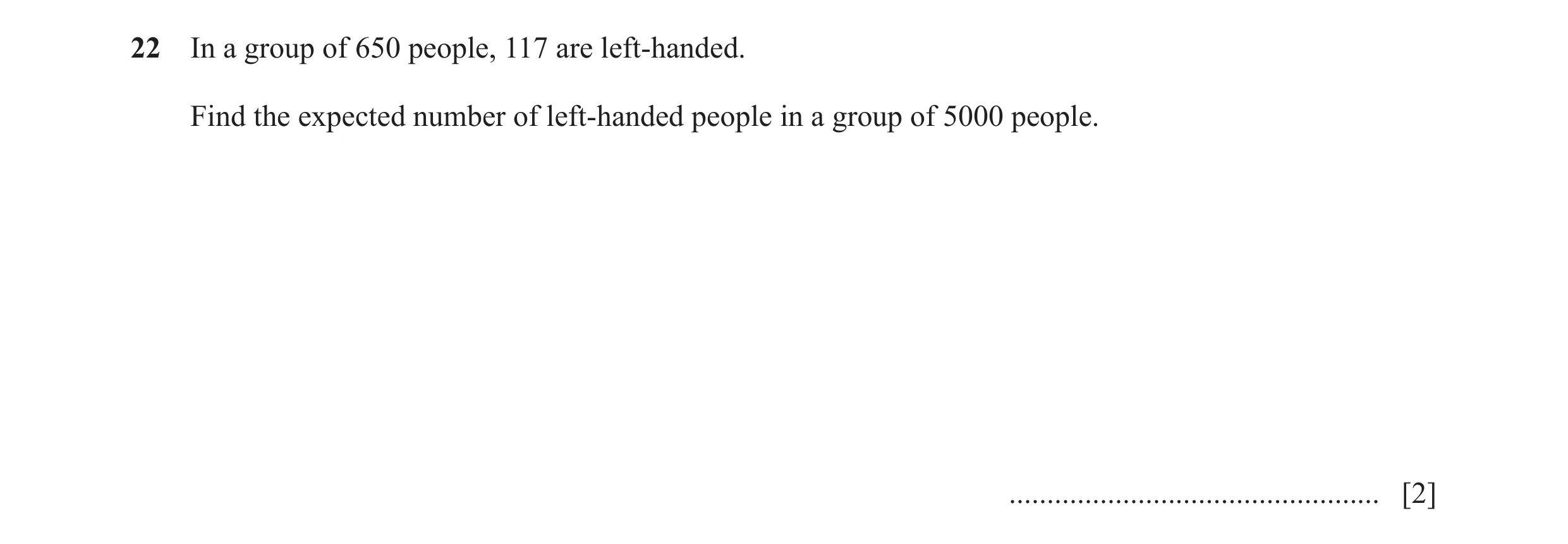 Question 77: In a group of 650 people, 117 are left-handed. Find the expected number of left-handed people in a group of 5000 people. ..................…