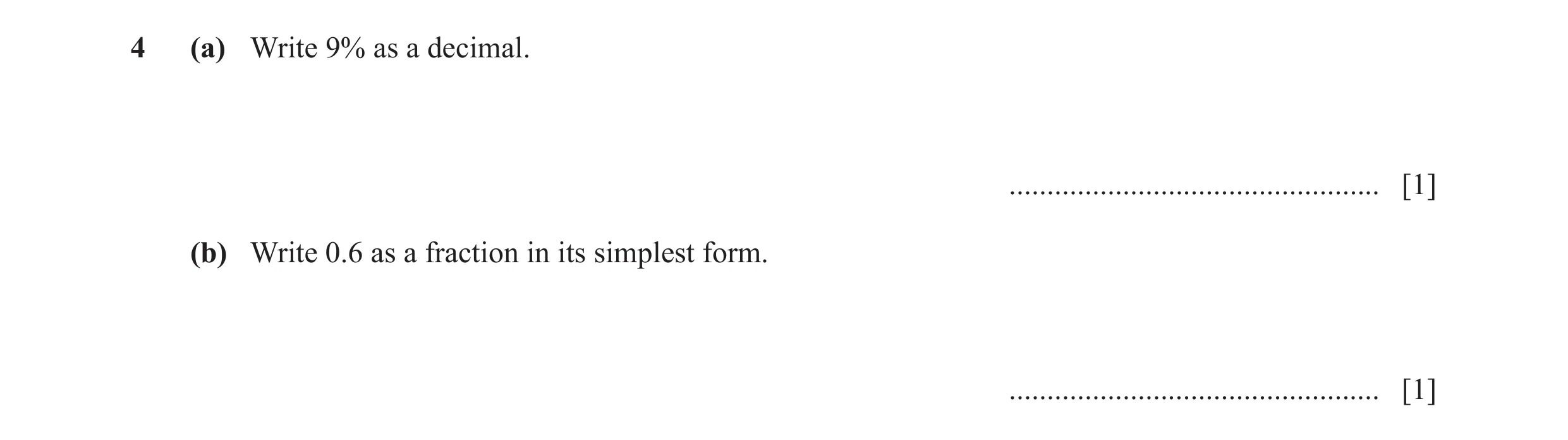 Question 124: (a) Write 9% as a decimal. ................................................. [1] (b) Write 0.6 as a fraction in its simplest form. ........…