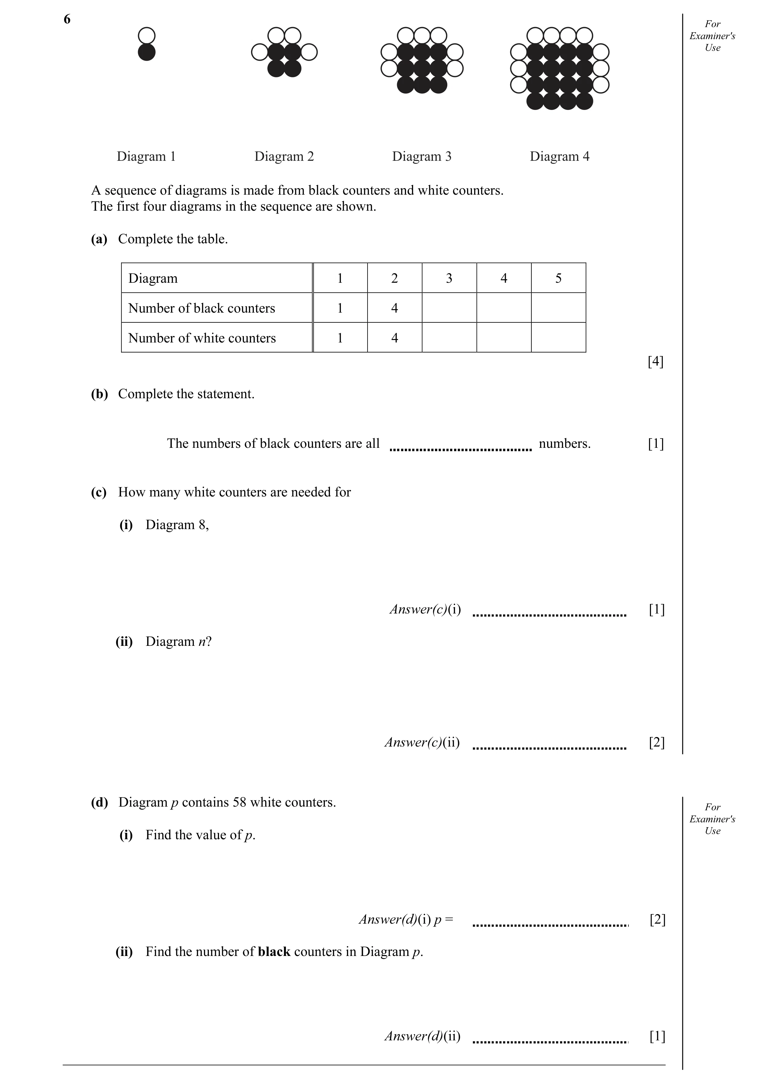 Question 15: For Examiner's Use Diagram 1 Diagram 2 Diagram 3 Diagram 4 A sequence of diagrams is made from black counters and white counters. The first…