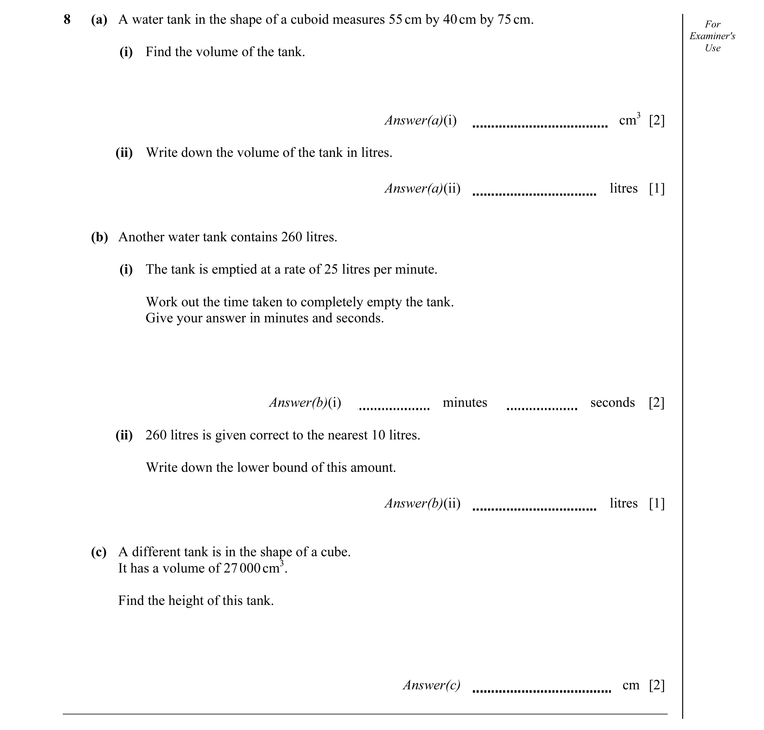 Question 6: (a) A water tank in the shape of a cuboid measures 55 cm by 40 cm by 75 cm. For Examiner's Use (i) Find the volume of the tank. Answer(a)(i…