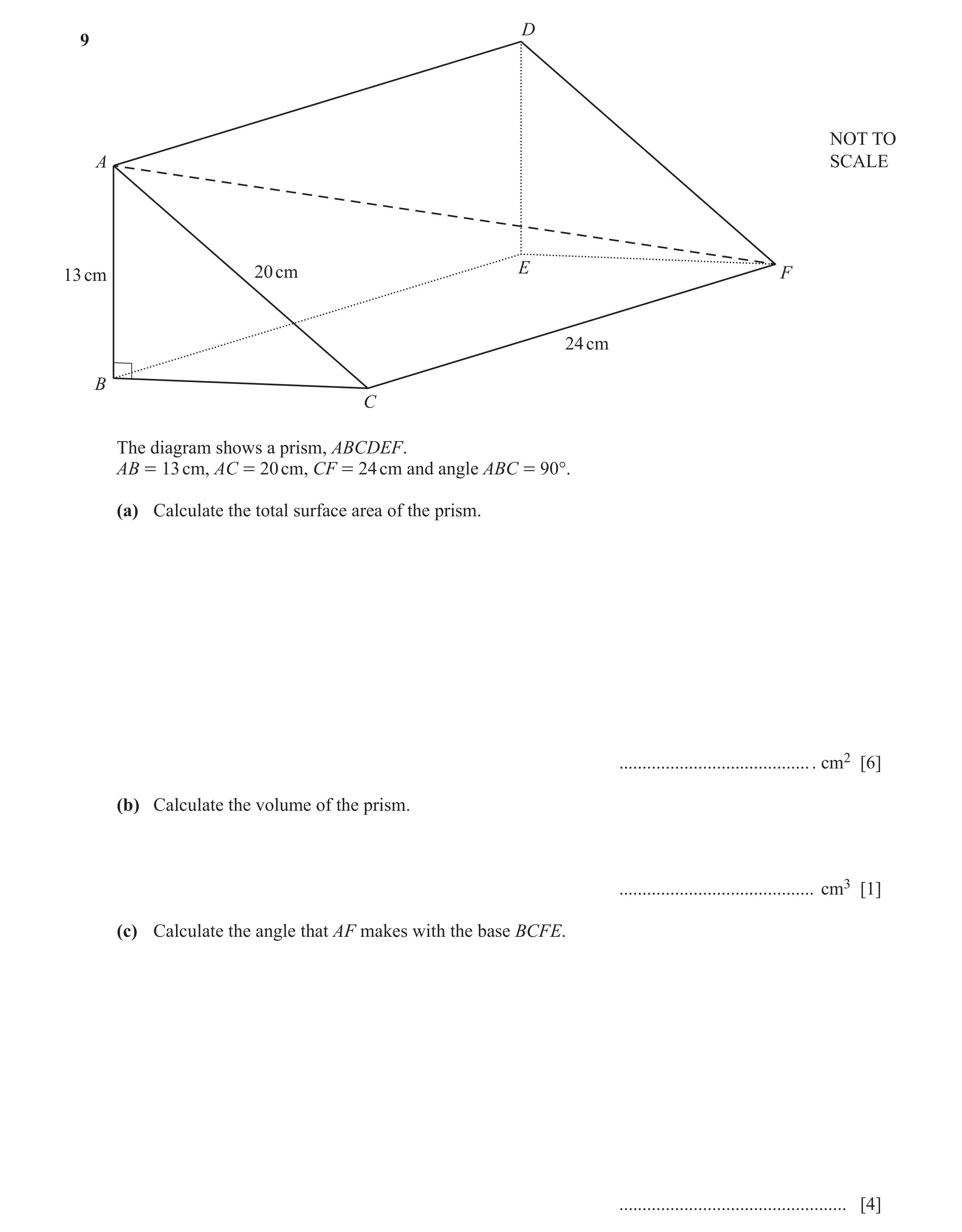 Question 15: D 9 NOT TO A SCALE 13 cm 20 cm E F 24 cm B C The diagram shows a prism, ABCDEF. AB = 13 cm, AC = 20 cm, CF = 24 cm and angle ABC = 90°. (a)…