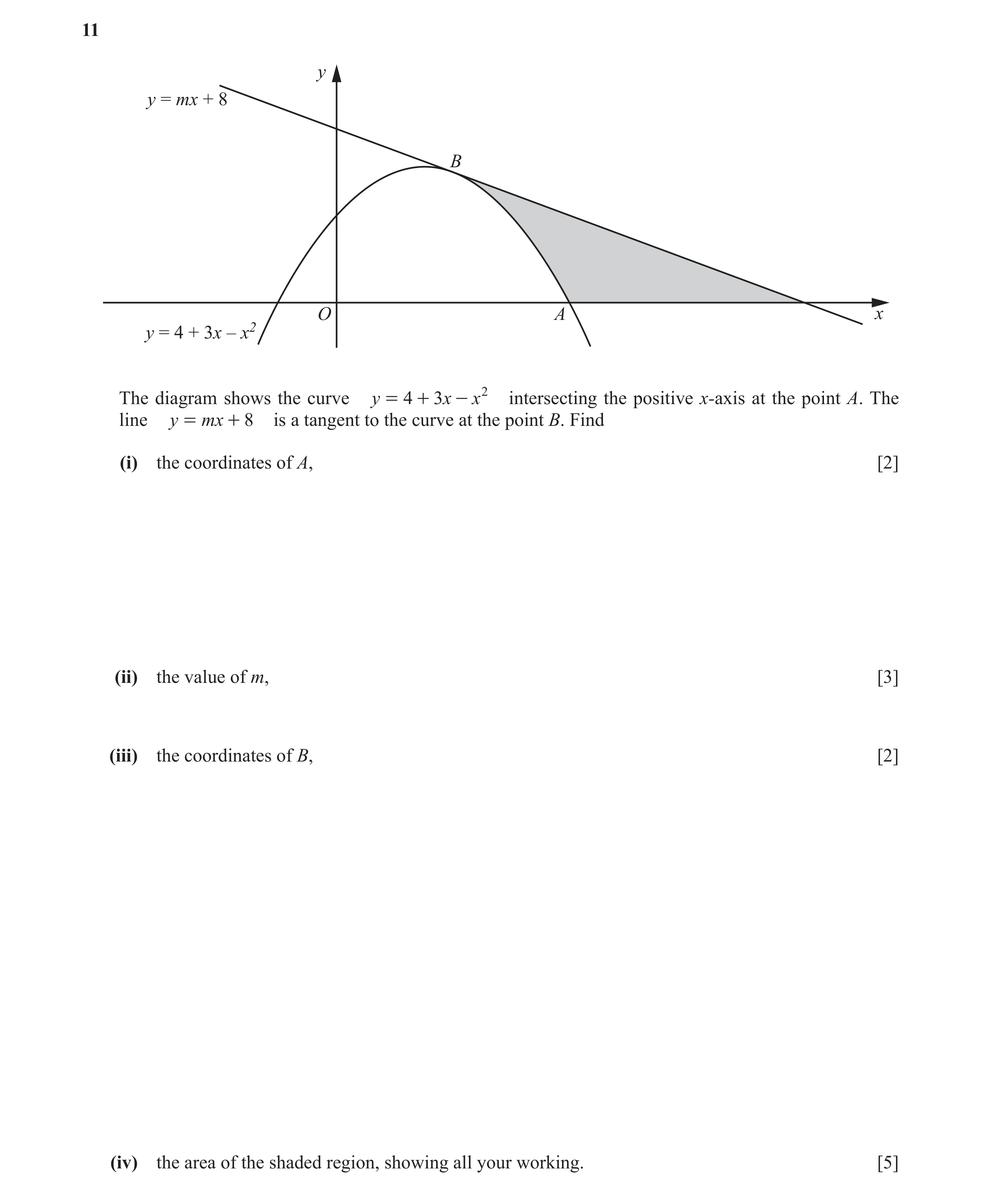 Question 3: y y = mx + 8 B O A x y = 4 + 3x – x2 The diagram shows the curve y = 4 + 3 x - x 2 intersecting the positive x-axis at the point A. The lin…
