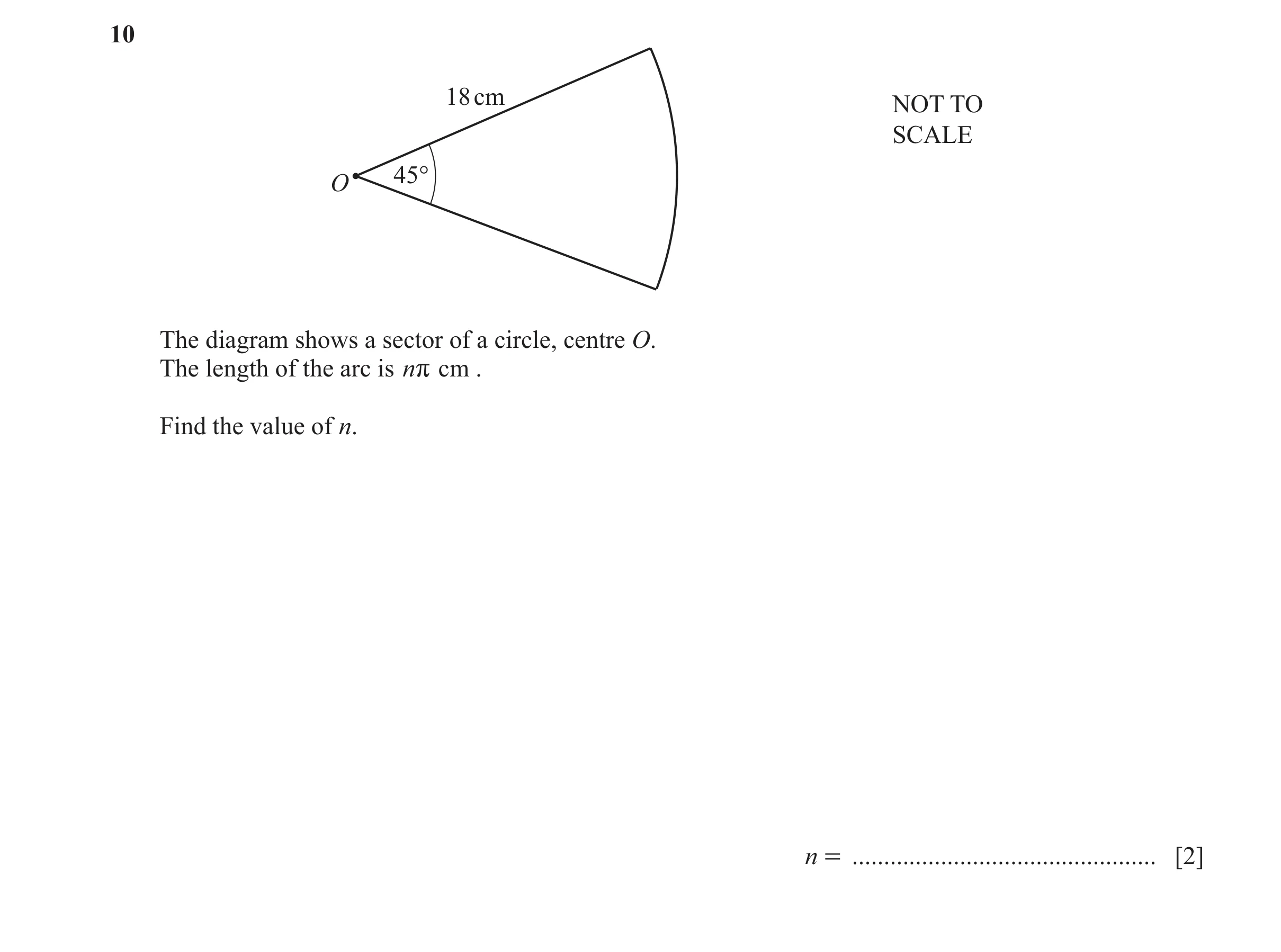 Question 48: 18 cm NOT TO SCALE 45° O The diagram shows a sector of a circle, centre O. The length of the arc is nr cm . Find the value of n. n = ......…