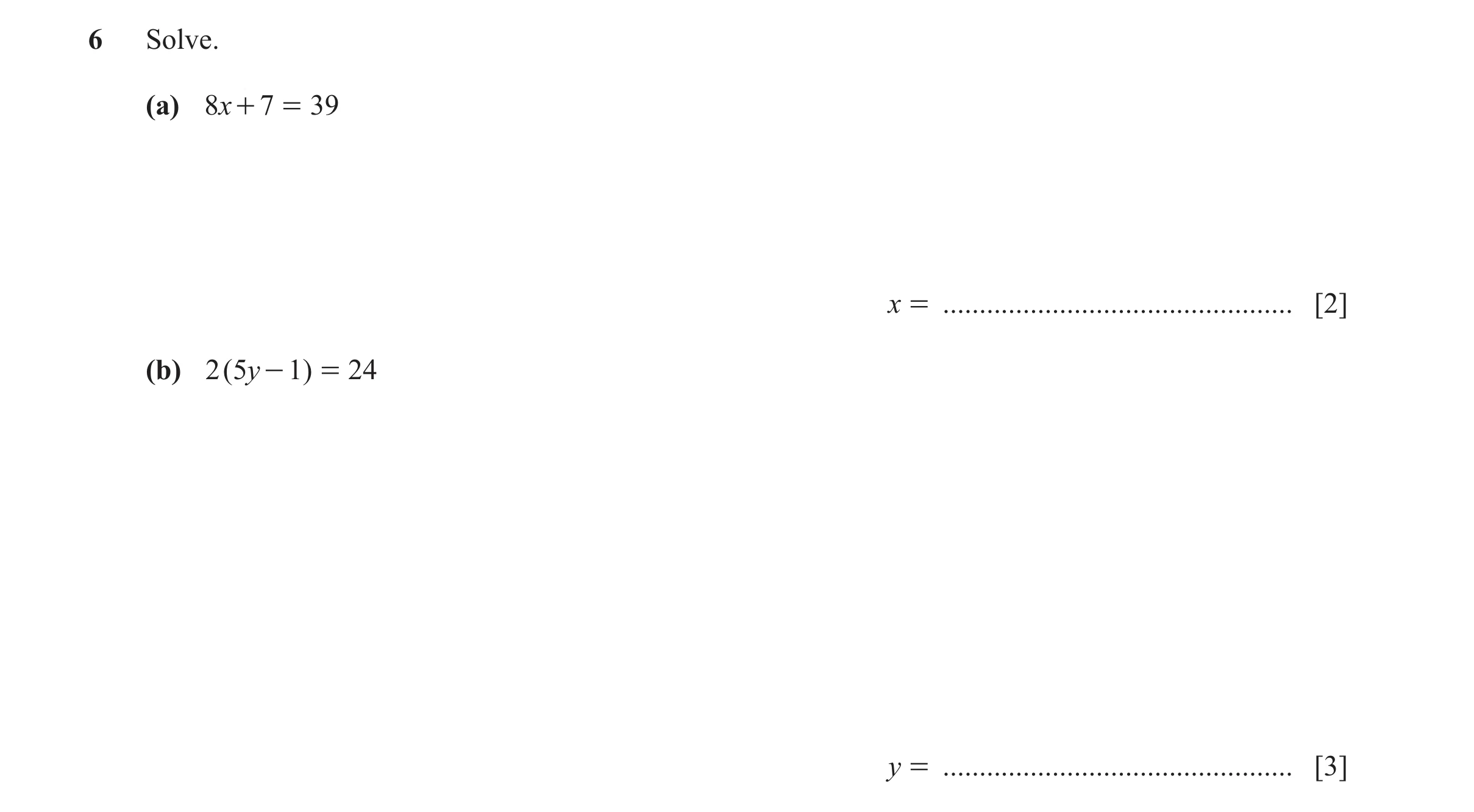Question 180: Solve. (a) 8x + 7 = 39 x = ................................................ [2] (b) 2 ( 5y - 1 ) = 24 y = .................................…