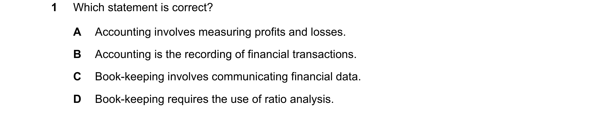 Question 2: Which statement is correct? A Accounting involves measuring profits and losses. B Accounting is the recording of financial transactions. C …