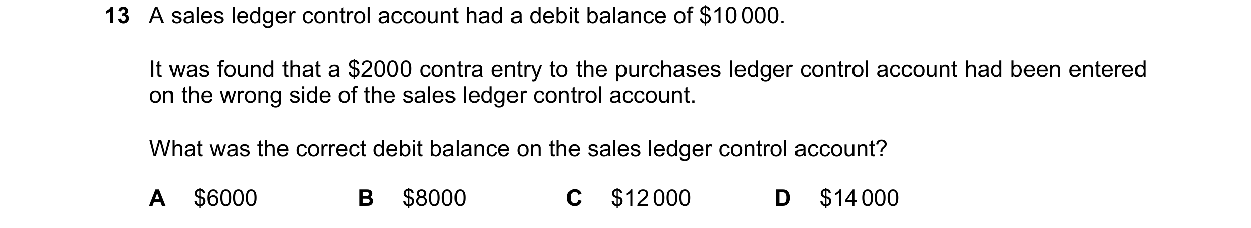 Question 2: A sales ledger control account had a debit balance of $10 000. It was found that a $2000 contra entry to the purchases ledger control accou…