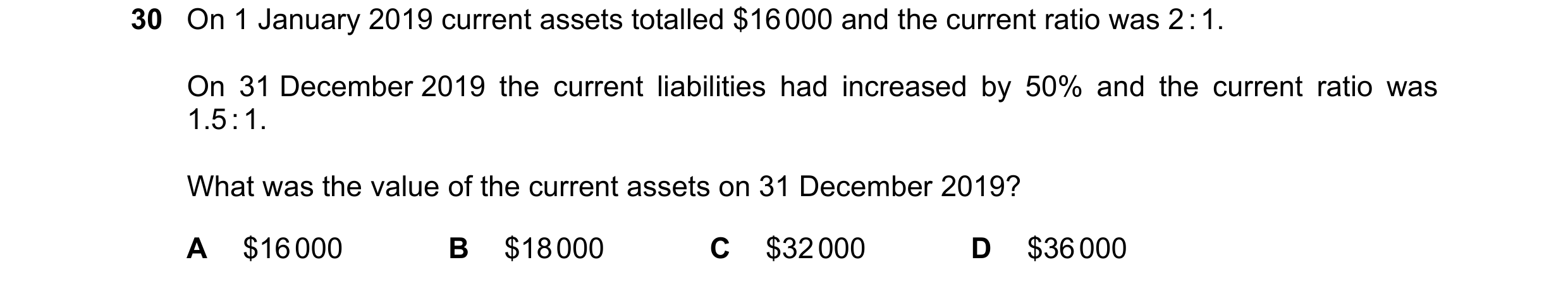 Question 6: On 1 January 2019 current assets totalled $16 000 and the current ratio was 2 : 1. On 31 December 2019 the current liabilities had increase…
