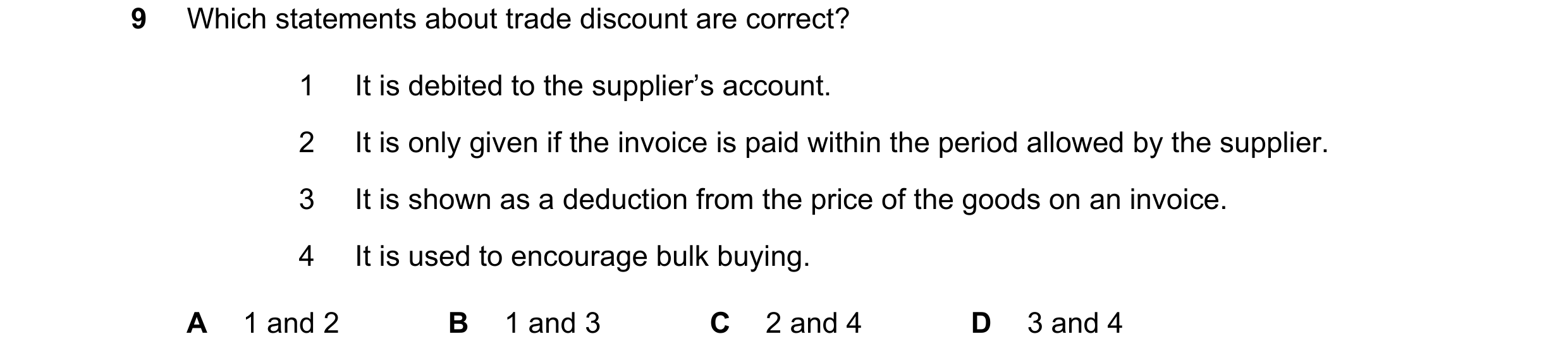 Question 3: Which statements about trade discount are correct? 1 It is debited to the supplier’s account. 2 It is only given if the invoice is paid wit…