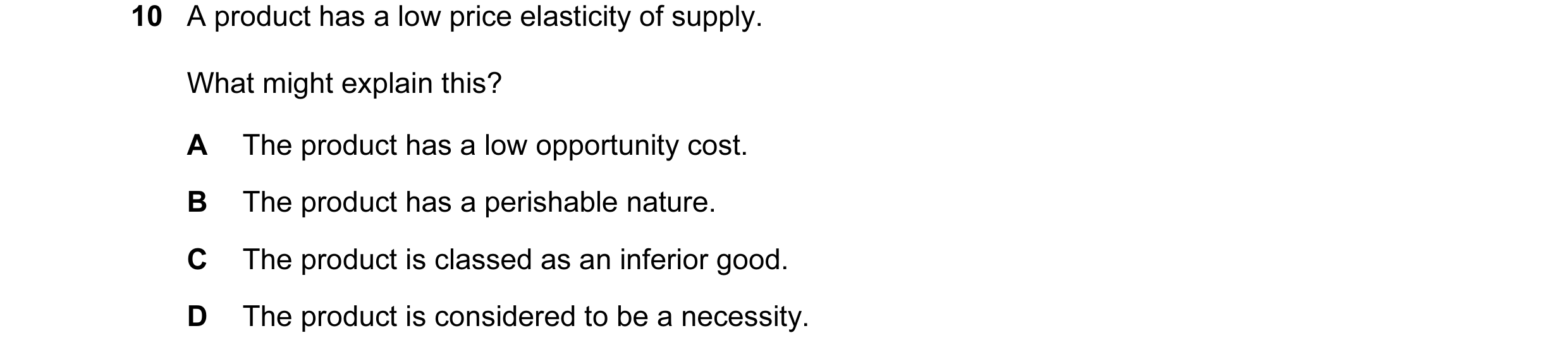 Question 2: A product has a low price elasticity of supply. What might explain this? A The product has a low opportunity cost. B The product has a peri…