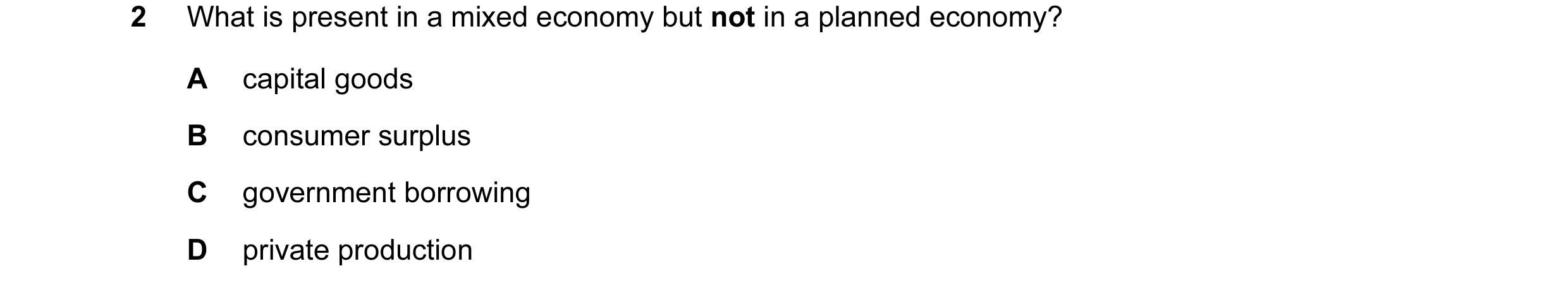 Question 2: What is present in a mixed economy but not in a planned economy? A capital goods B consumer surplus C government borrowing D private produc…