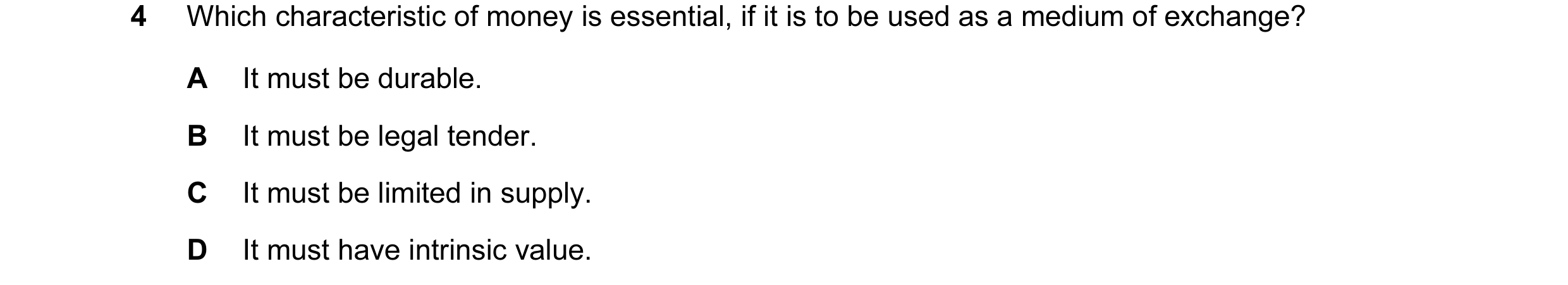 Question 1: Which characteristic of money is essential, if it is to be used as a medium of exchange? A It must be durable. B It must be legal tender. C…