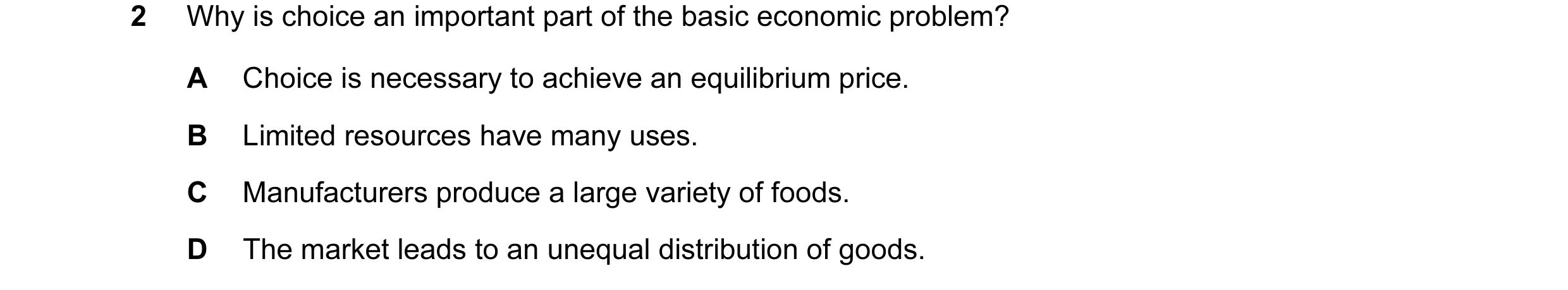 Question 46: Why is choice an important part of the basic economic problem? A Choice is necessary to achieve an equilibrium price. B Limited resources h…