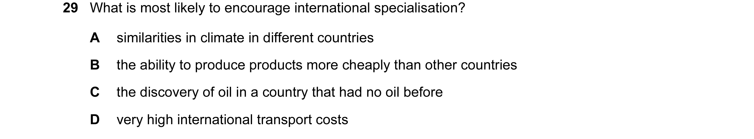 Question 27: What is most likely to encourage international specialisation? A similarities in climate in different countries B the ability to produce pr…