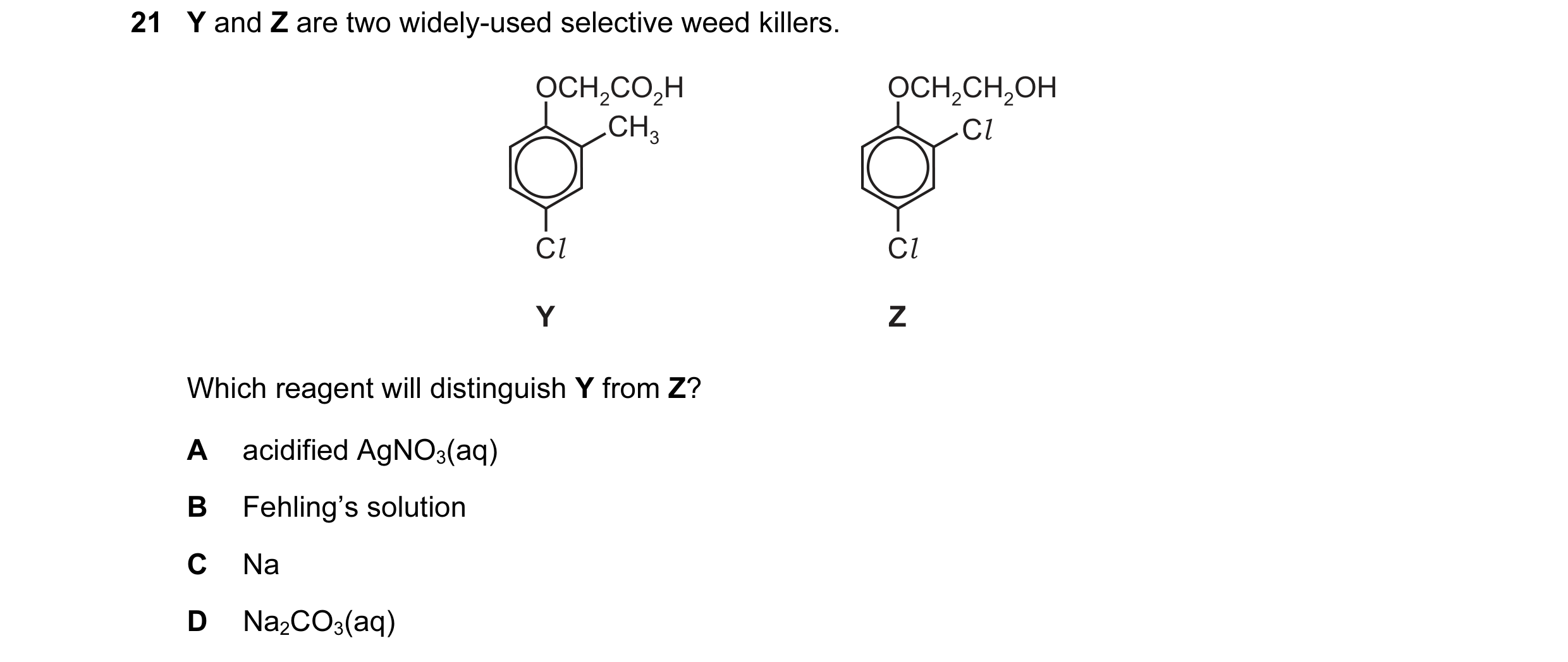 Question 70: Y and Z are two widely-used selective weed killers. OCH2CO2H OCH2CH2OH CH3 Cl Cl Cl Y Z Which reagent will distinguish Y from Z? A acidifie…
