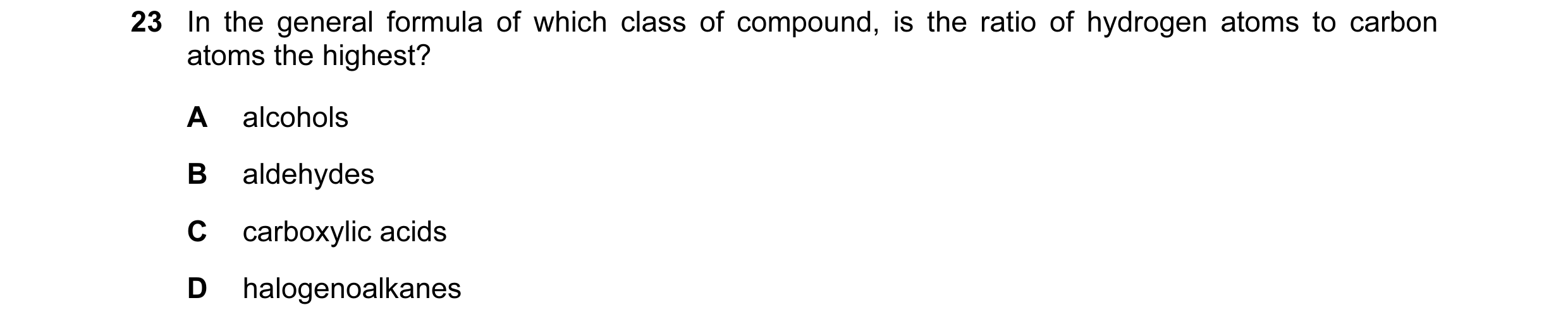 Question 71: In the general formula of which class of compound, is the ratio of hydrogen atoms to carbon atoms the highest? A alcohols B aldehydes C car…