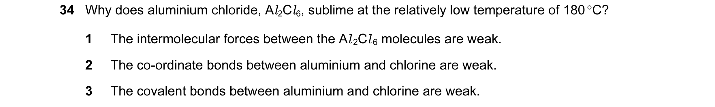 Question 15: Why does aluminium chloride, Al 2Cl 6, sublime at the relatively low temperature of 180 °C? 1 The intermolecular forces between the Al 2Cl …