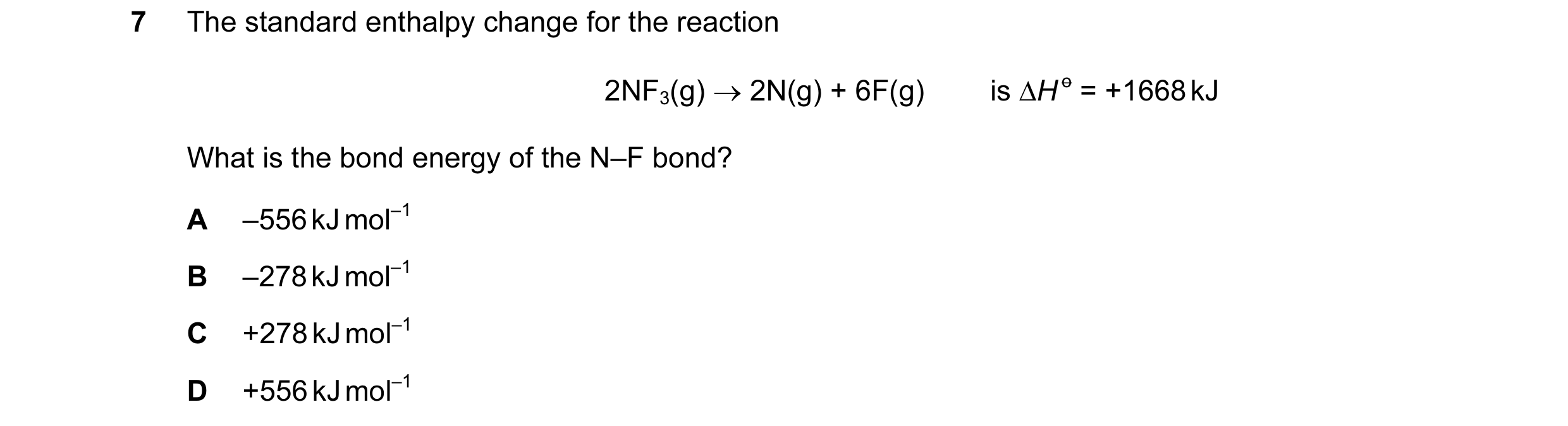 Question 41: The standard enthalpy change for the reaction 2NF3(g) → 2N(g) + 6F(g) is ∆H o = +1668 kJ What is the bond energy of the N–F bond? A –556 kJ…