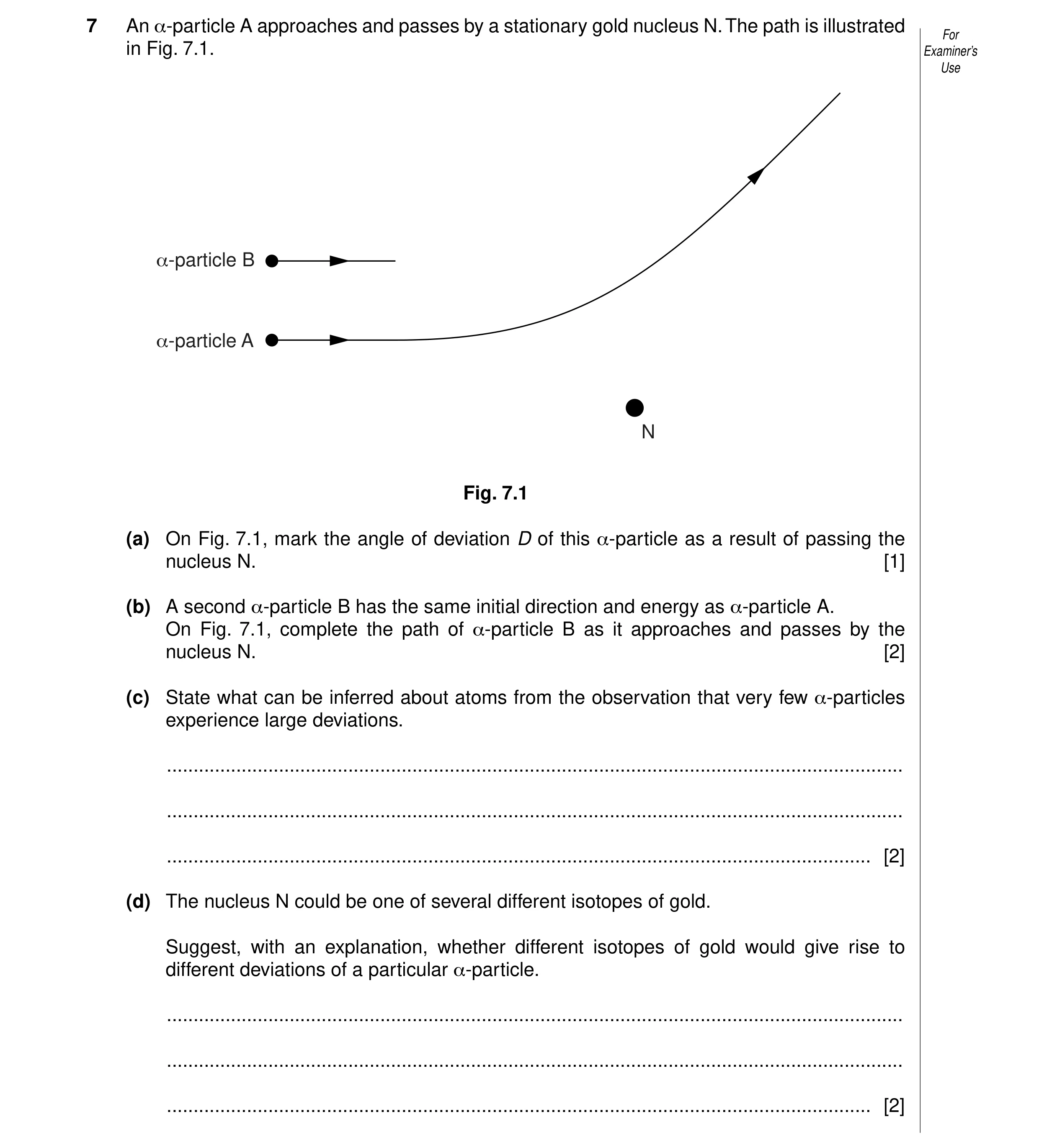 Question 3: An α-particle A approaches and passes by a stationary gold nucleus N. The path is illustrated For in Fig. 7.1. Examiner’s Use α-particle B …