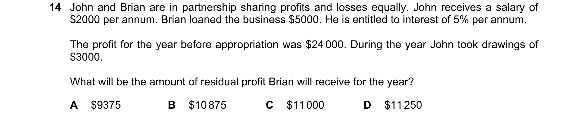 Question 262: John and Brian are in partnership sharing profits and losses equally. John receives a salary of $2000 per annum. Brian loaned the business …