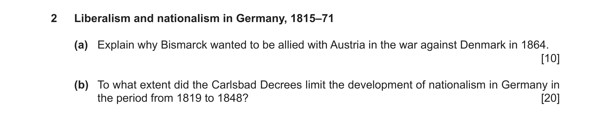 Question 10: Liberalism and nationalism in Germany, 1815–71 (a) Explain why Bismarck wanted to be allied with Austria in the war against Denmark in 1864…