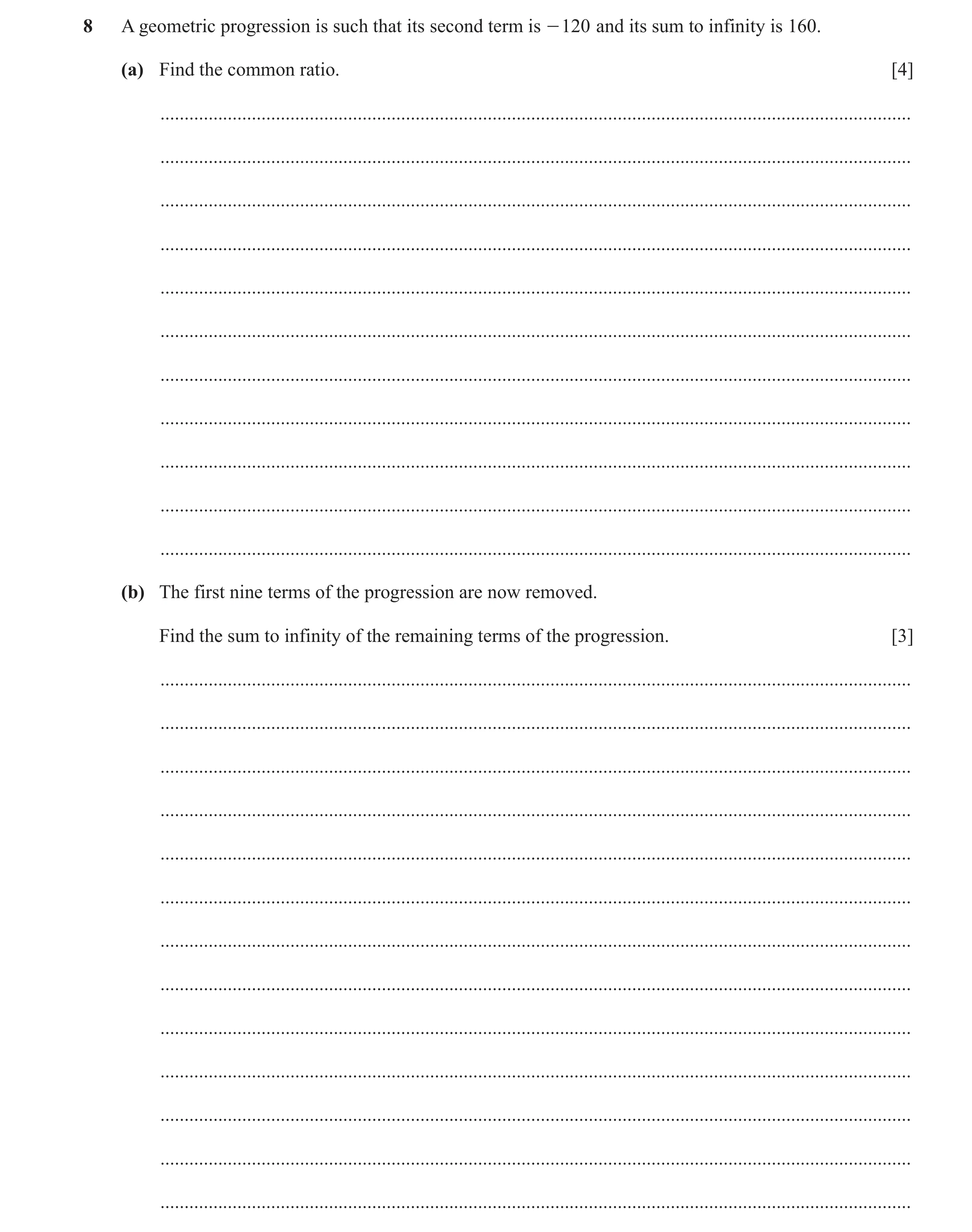 Question 120: A geometric progression is such that its second term is - 120 and its sum to infinity is 160. (a) Find the common ratio. [4] ..............…