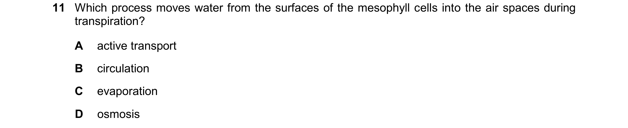 Question 15: Which process moves water from the surfaces of the mesophyll cells into the air spaces during transpiration? A active transport B circulati…