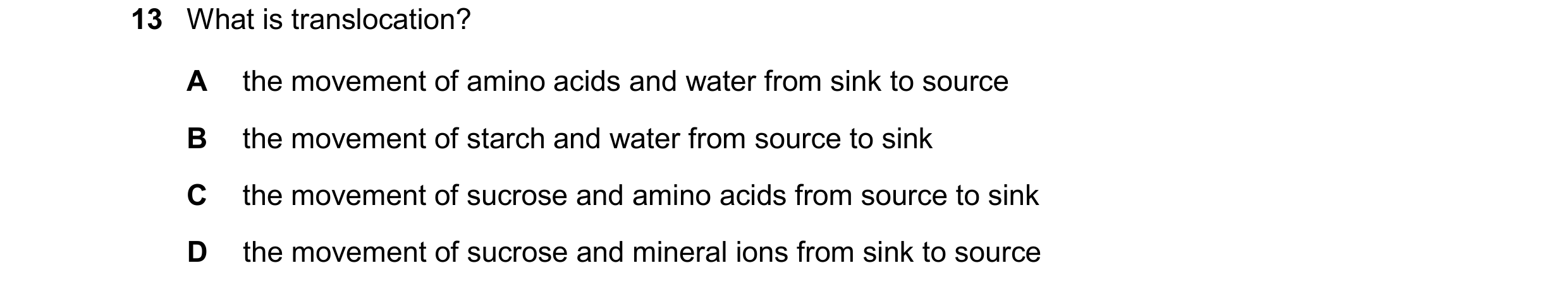 Question 16: What is translocation? A the movement of amino acids and water from sink to source B the movement of starch and water from source to sink C…