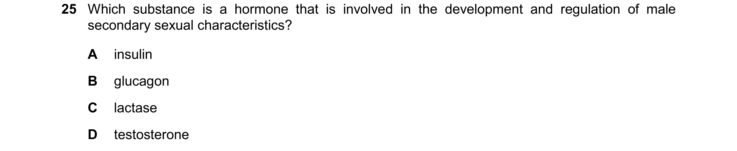 Question 12: Which substance is a hormone that is involved in the development and regulation of male secondary sexual characteristics? A insulin B gluca…