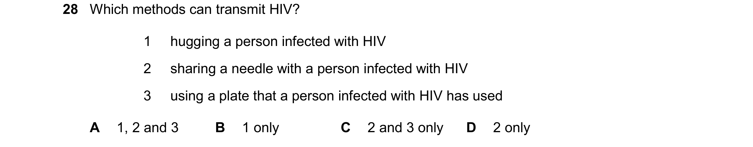 Question 47: Which methods can transmit HIV? 1 hugging a person infected with HIV 2 sharing a needle with a person infected with HIV 3 using a plate tha…