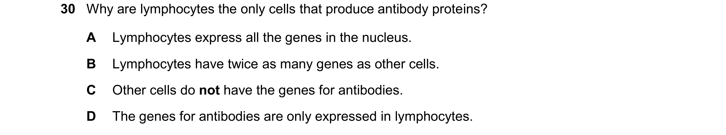 Question 50: Why are lymphocytes the only cells that produce antibody proteins? A Lymphocytes express all the genes in the nucleus. B Lymphocytes have t…
