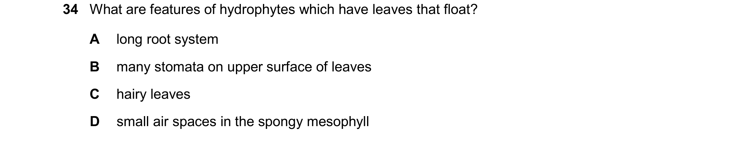 Question 26: What are features of hydrophytes which have leaves that float? A long root system B many stomata on upper surface of leaves C hairy leaves …