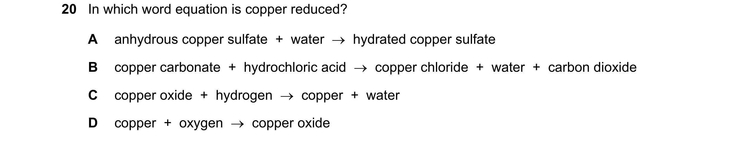 Question 36: In which word equation is copper reduced? A anhydrous copper sulfate + water → hydrated copper sulfate B copper carbonate + hydrochlo…