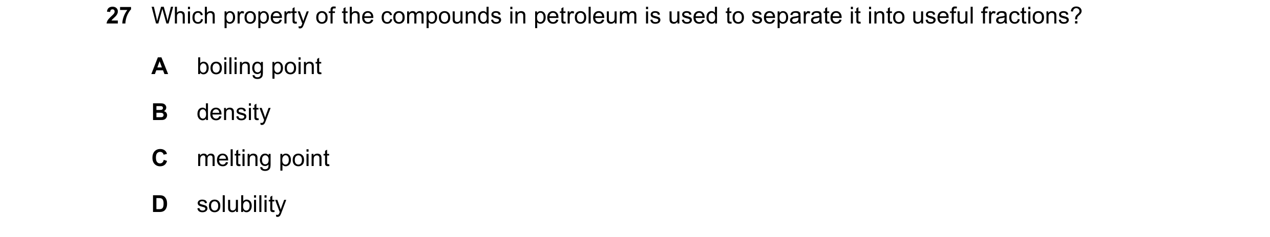 Question 53: Which property of the compounds in petroleum is used to separate it into useful fractions? A boiling point B density C melting point D solu…