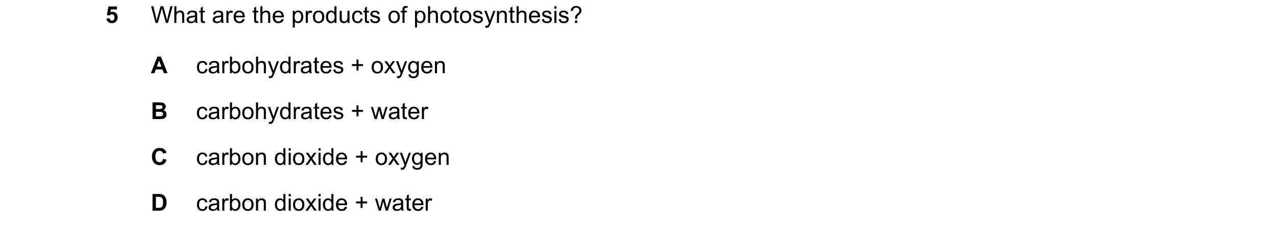 Question 49: What are the products of photosynthesis? A carbohydrates + oxygen B carbohydrates + water C carbon dioxide + oxygen D carbon dioxide + water