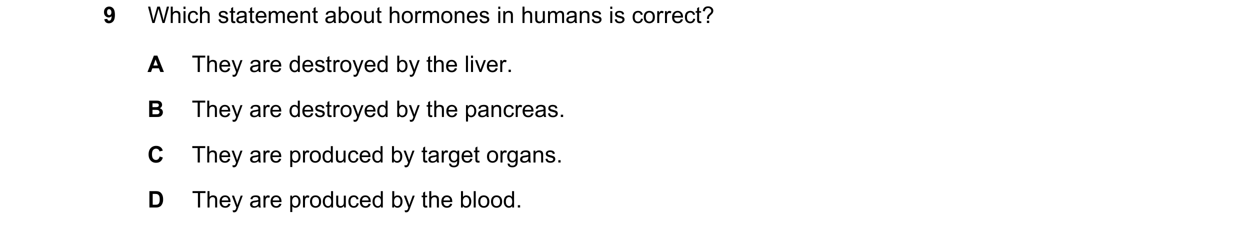 Question 25: Which statement about hormones in humans is correct? A They are destroyed by the liver. B They are destroyed by the pancreas. C They are pr…