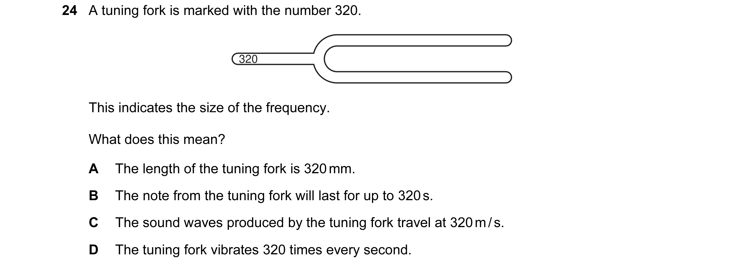 Question 57: A tuning fork is marked with the number 320. 320 This indicates the size of the frequency. What does this mean? A The length of the tuning …