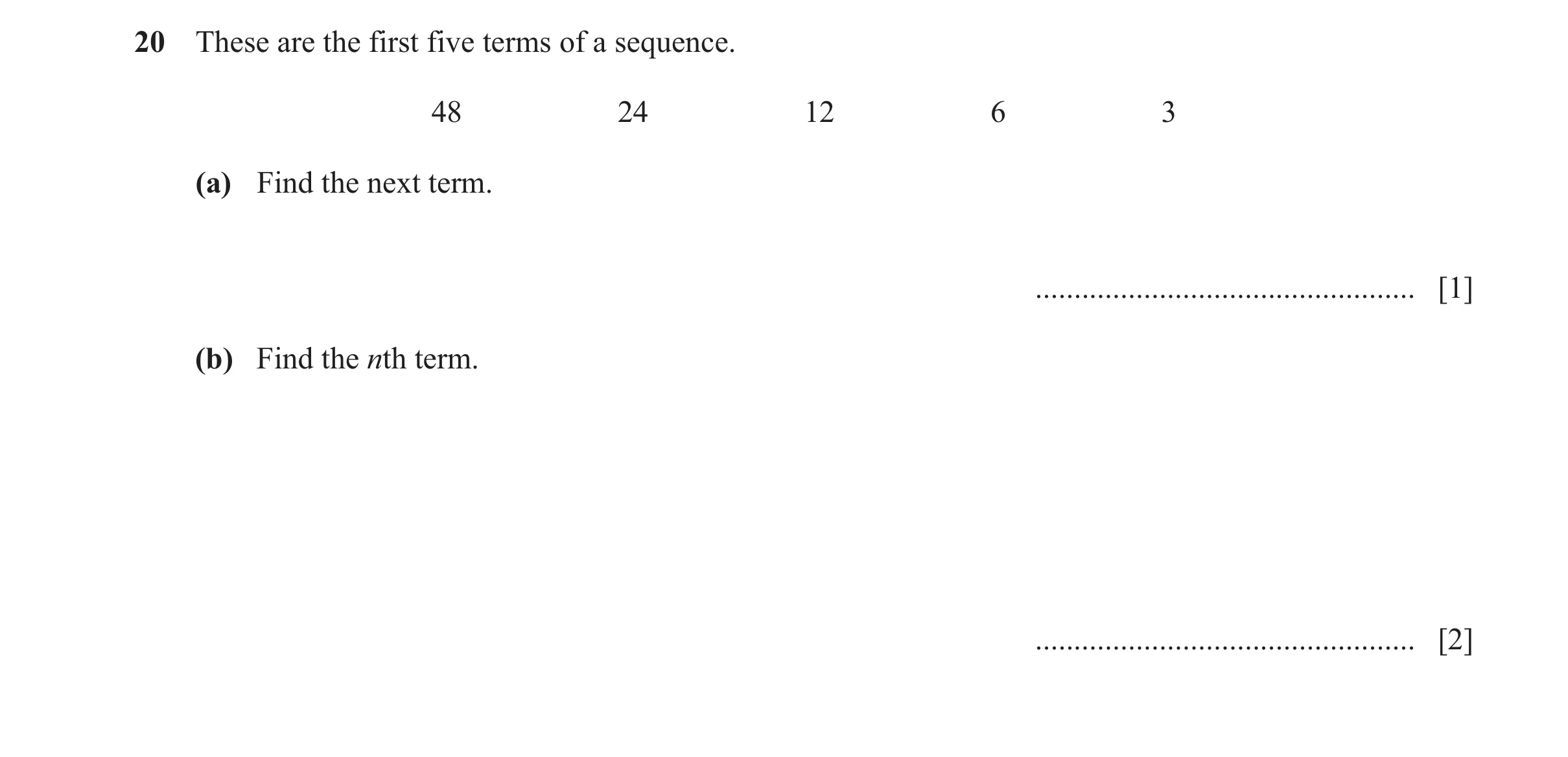Question 20: These are the first five terms of a sequence. 48 24 12 6 3 (a) Find the next term. ................................................. [1] (b…