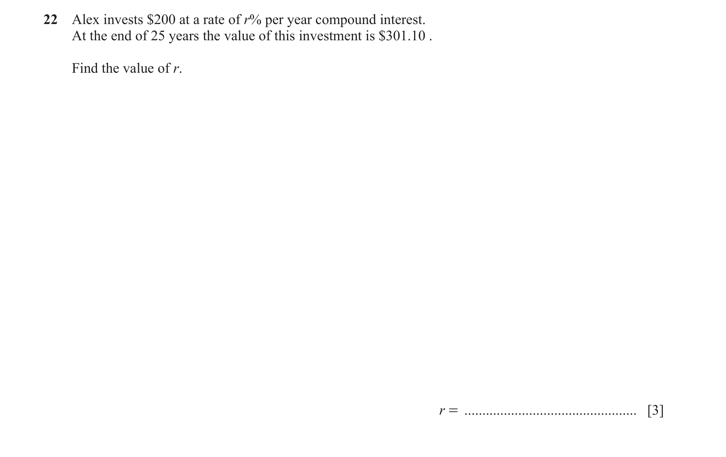 Question 36: Alex invests $200 at a rate of r% per year compound interest. At the end of 25 years the value of this investment is $301.10 . Find the val…